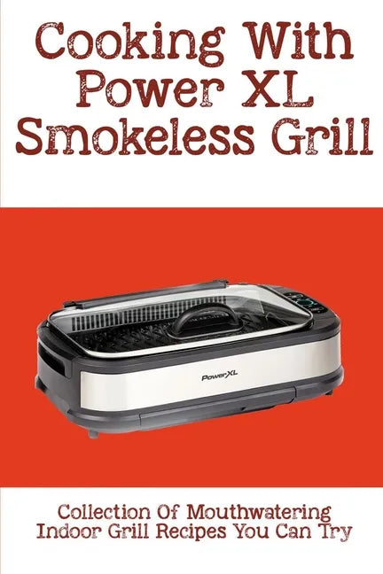 Cooking With Power XL Smokeless Grill: Collection Of Mouthwatering Indoor Grill Recipes You Can Try: Smokeless Grill Dessert Recipes - Paperback