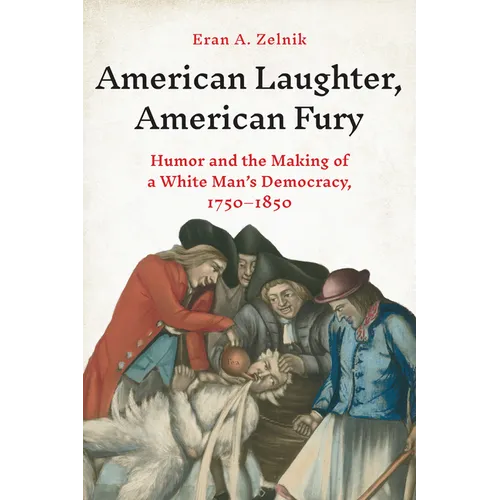 American Laughter, American Fury: Humor and the Making of a White Man's Democracy, 1750-1850 - Hardcover