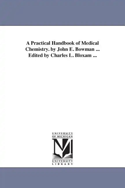 A Practical Handbook of Medical Chemistry. by John E. Bowman ... Edited by Charles L. Bloxam ... - Paperback