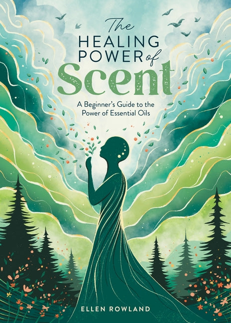 The Healing Power of Scent: A Beginner's Guide to the Power of Essential Oils - Paperback