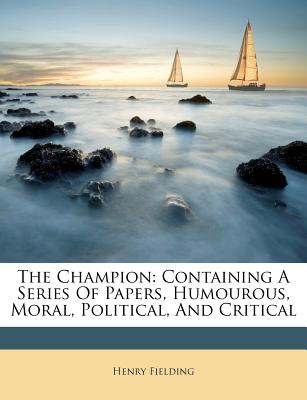 The Champion: Containing a Series of Papers, Humourous, Moral, Political, and Critical - Paperback