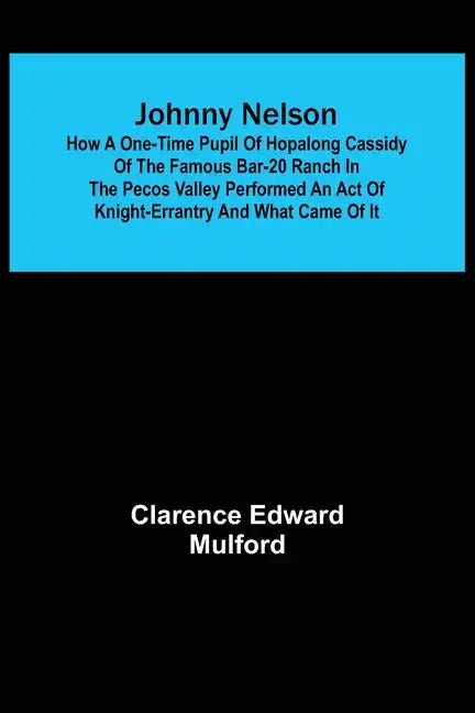 Johnny Nelson; How a one-time pupil of Hopalong Cassidy of the famous Bar-20 ranch in the Pecos Valley performed an act of knight-errantry and what ca - Paperback