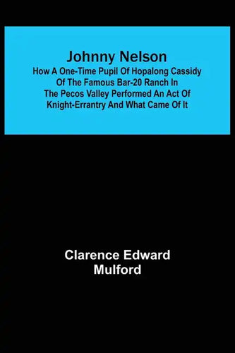 Johnny Nelson; How a one-time pupil of Hopalong Cassidy of the famous Bar-20 ranch in the Pecos Valley performed an act of knight-errantry and what ca - Paperback