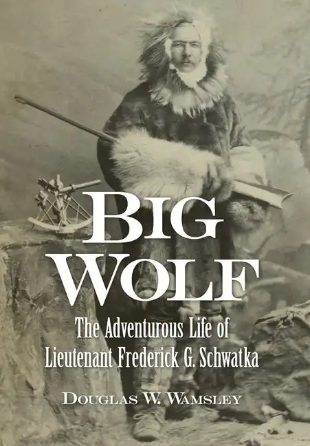 Big Wolf - The Adventurous Life of Lieutenant Frederick G. Schwatka - Hardcover