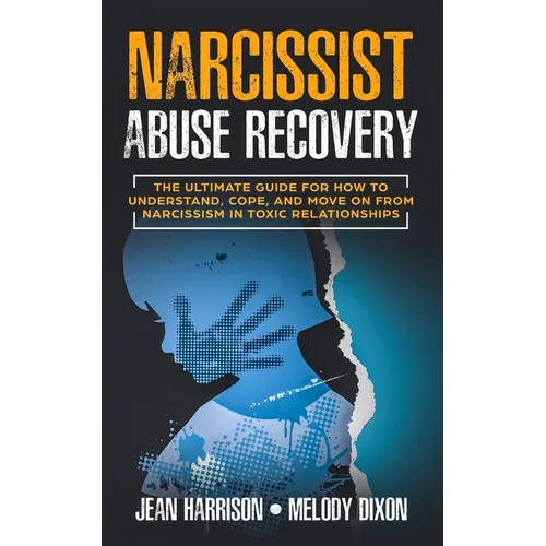 Narcissist Abuse Recovery: The Ultimate Guide for How to Understand, Cope, and Move on from Narcissism in Toxic Relationships - Paperback
