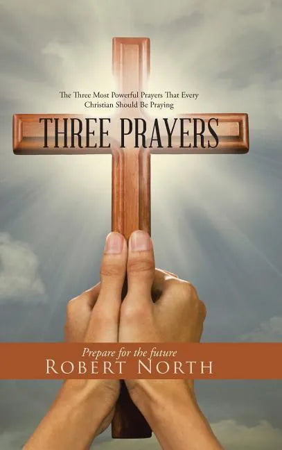 Three Prayers: The Three Most Powerful Prayers That Every Christian Should Be Praying - Hardcover