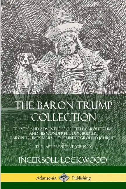 The Baron Trump Collection: Travels and Adventures of Little Baron Trump and his Wonderful Dog Bulger, Baron Trump's Marvelous Underground Journey & T - Paperback
