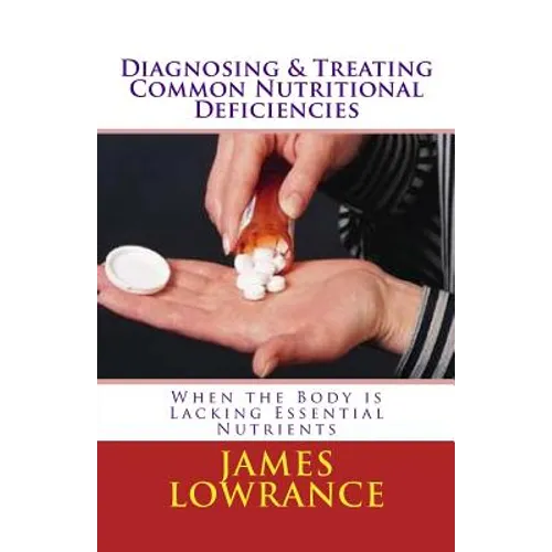 Diagnosing & Treating Common Nutritional Deficiencies: When the Body is Lacking Essential Nutrients - Paperback