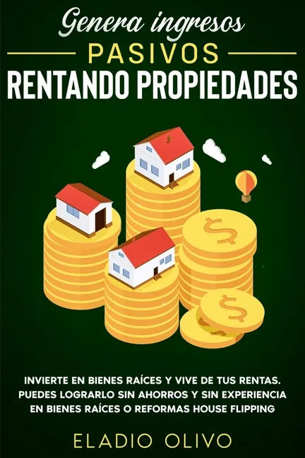 Genera ingresos pasivos rentando propiedades: Invierte en bienes raíces y vive de tus rentas. Puedes lograrlo sin ahorros y sin experiencia en bienes - Paperback