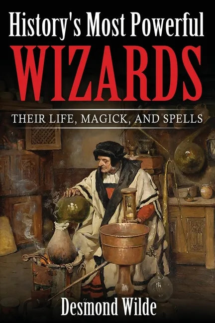 History's Most Powerful Wizards: Their Life, Magick and Spells - Paperback