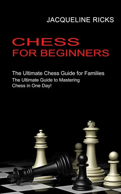 Chess for Beginners: The Ultimate Chess Guide for Families (The Ultimate Guide to Mastering Chess in One Day!) - Paperback