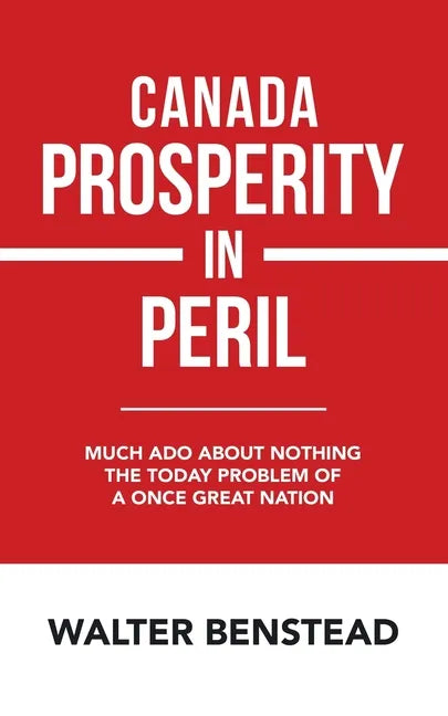 Canada Prosperity in Peril: Much Ado About Nothing the Today Problem of a Once Great Nation - Paperback