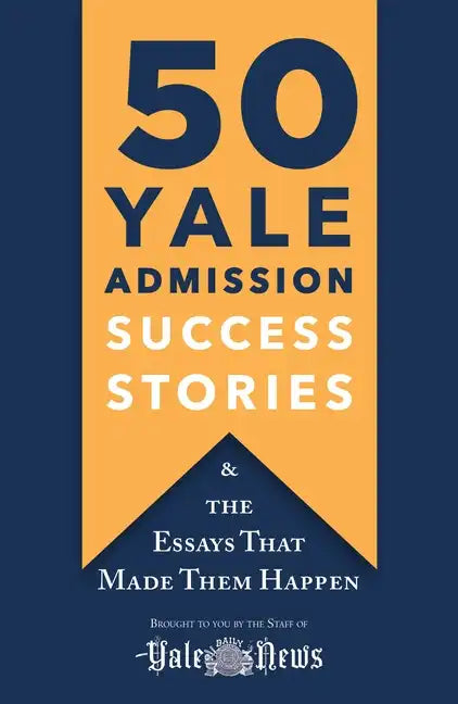 50 Yale Admission Success Stories: And the Essays That Made Them Happen - Paperback
