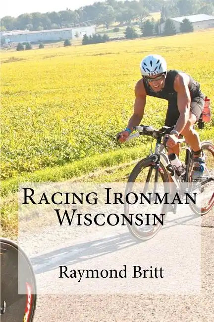 Racing Ironman Wisconsin: Everything You Need to Know - Paperback