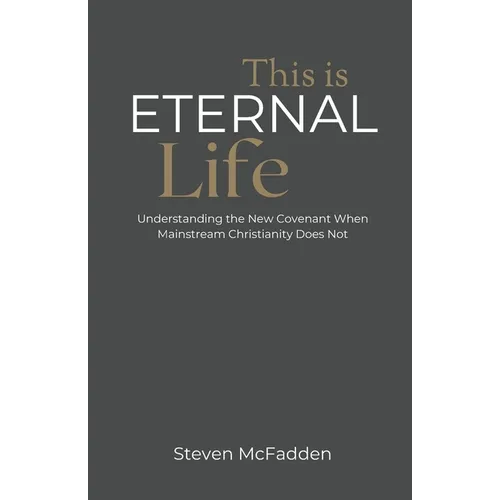 This Is Eternal Life: Understanding the New Covenant When Mainstream Christianity Does Not - Paperback