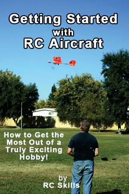 Getting Started with RC Aircraft: How to Get the Most Out of a Truly Exciting Hobby! - Paperback