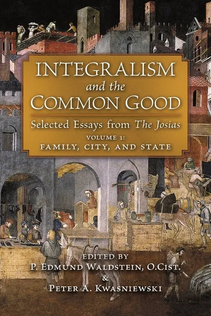 Integralism and the Common Good: Selected Essays from The Josias (Volume 1: Family, City, and State) - Paperback