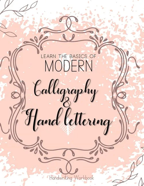 Learn The Basics of Modern Calligraphy and Hand Lettering, Handwriting Workbook: Simple Beginner Friendly Practice notebook with Instructions Introduc - Paperback