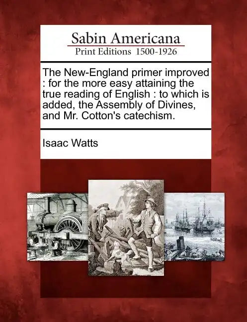 The New-England Primer Improved: For the More Easy Attaining the True Reading of English: To Which Is Added, the Assembly of Divines, and Mr. Cotton's - Paperback