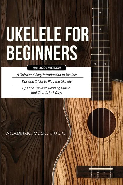 Ukulele for Beginners: 3 Books in 1 - A Quick and Easy Introduction to Ukulele + Tips and Tricks to Play the Ukulele + Reading Music and Chor - Paperback