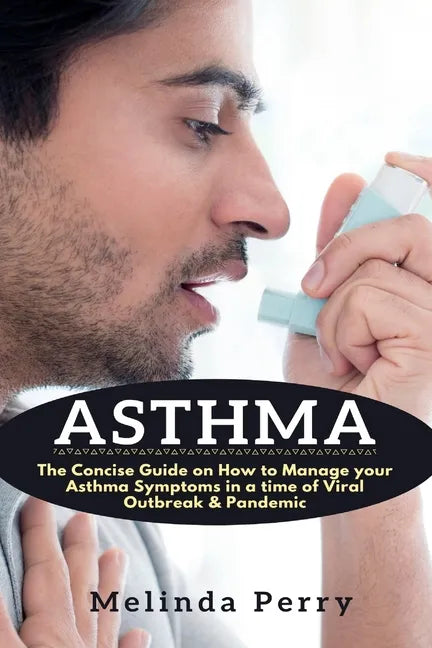 Asthma: The Concise Guide on How to Manage your Asthma Symptoms in a time of Viral Outbreak & Pandemic - Paperback