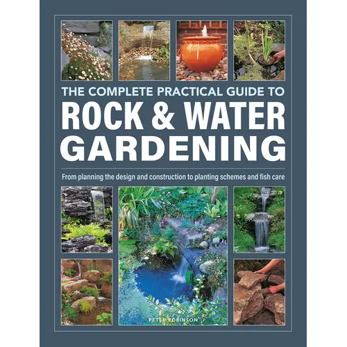 The Complete Practical Guide to Rock & Water Gardening: From Planning the Design and Construction to Planting Schemes and Fish Care - Hardcover