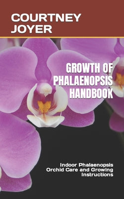 Growth of Phalaenopsis Handbook: Indoor Phalaenopsis Orchid Care and Growing Instructions - Paperback