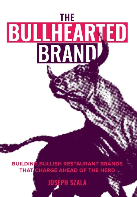 The Bullhearted Brand: Building Bullish Restaurant Brands That Charge Ahead of the Herd - Hardcover