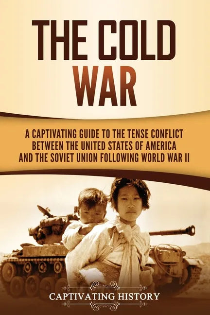 The Cold War: A Captivating Guide to the Tense Conflict between the United States of America and the Soviet Union Following World War II - Paperback