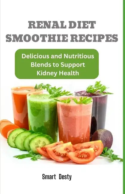 Renal Diet Smoothie Recipes: Delicious and Nutritious Blends to Support Kidney Health - Paperback