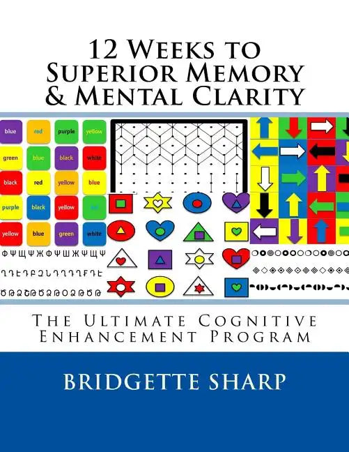 12 Weeks to Superior Memory & Mental Clarity: The Ultimate Cognitive Enhancement Program - Paperback