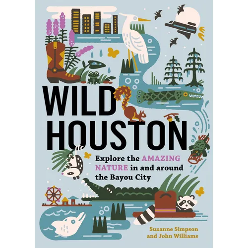 Wild Houston: Explore the Amazing Nature in and Around the Bayou City - Paperback