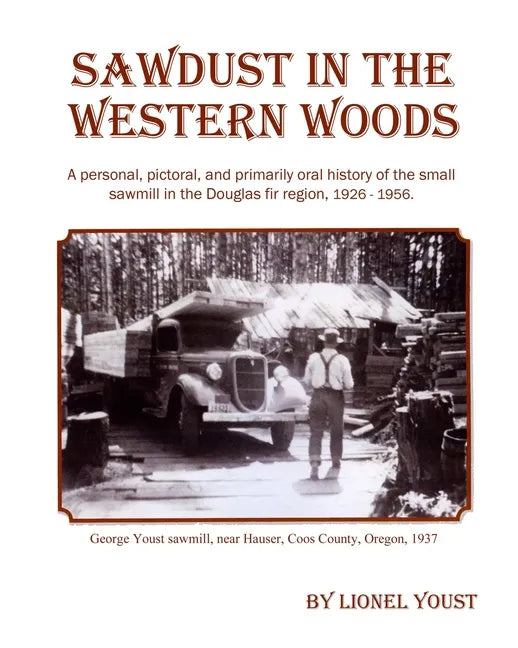 Sawdust in the Western Woods: A personal, and primarily oral history of the small sawmill in the Douglas fir region, 1926-1956 - Paperback