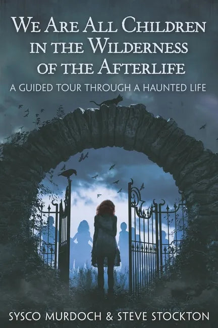 We Are All Children in the Wilderness of the Afterlife: A Guided Tour Through a Haunted Life - Paperback