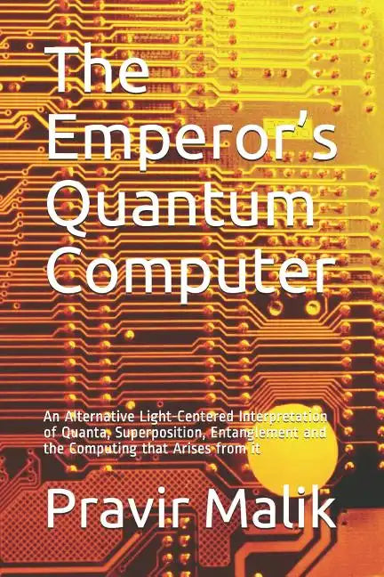 The Emperor's Quantum Computer: An Alternative Light-Centered Interpretation of Quanta, Superposition, Entanglement and the Computing That Arises from - Paperback