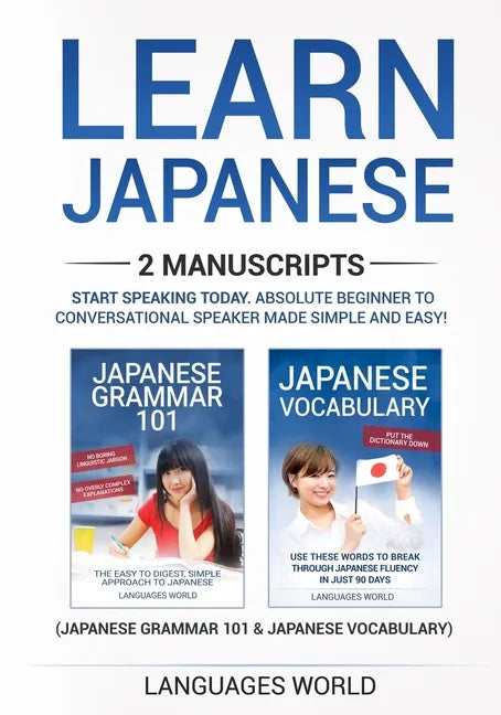 Learn Japanese: 2 manuscripts - Start Speaking Today. Absolute Beginner To Conversational Speaker Made Simple and Easy! - Paperback