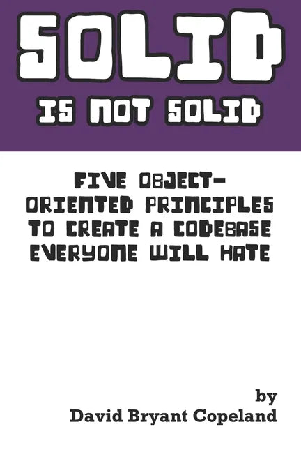 SOLID is not Solid: Five Object-Oriented Principles To Create a Codebase Everyone Will Hate - Paperback