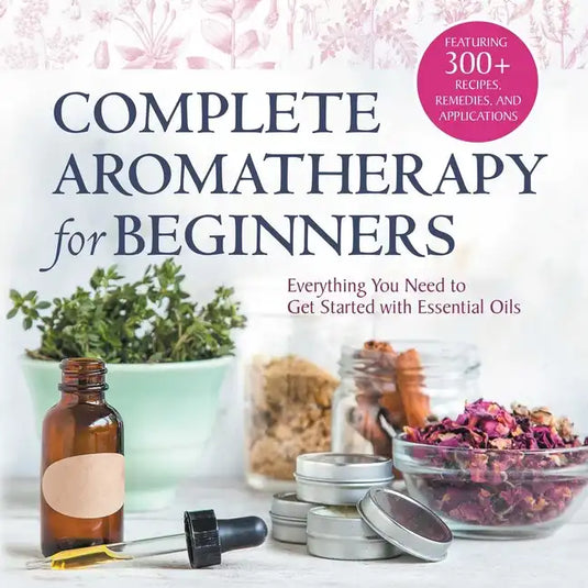 Complete Aromatherapy for Beginners: Everything You Need to Get Started with Essential Oils - Paperback