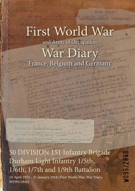 50 DIVISION 151 Infantry Brigade Durham Light Infantry 1/5th, 1/6th, 1/7th and 1/9th Battalion: 19 April 1915 - 31 January 1918 (First World War, War - Paperback