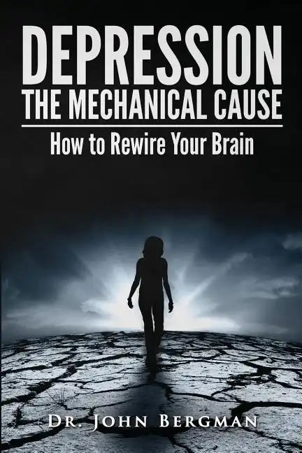 Depression: The Mechanical Cause: How to Correct the Mechanical Cause of Depression & Bipolar Disorder - Paperback
