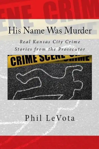 His Name Was Murder: Real Kansas City Crime Stories From The Prosecutor - Paperback