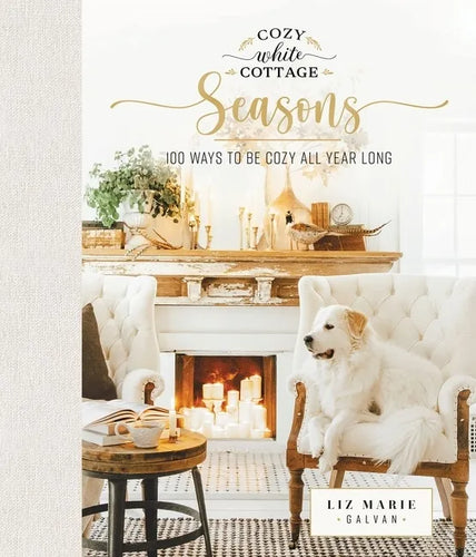 Cozy White Cottage Seasons: 100 Ways to Be Cozy All Year Long (the Perfect Gift for People Who Love Interior Design, Decorating, Diy, Crafting, and Cr - Hardcover