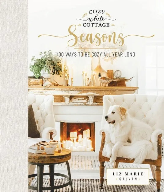 Cozy White Cottage Seasons: 100 Ways to Be Cozy All Year Long (the Perfect Gift for People Who Love Interior Design, Decorating, Diy, Crafting, and Cr - Hardcover