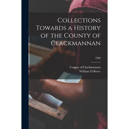 Collections Towards a History of the County of Clackmannan; 1868 - Paperback