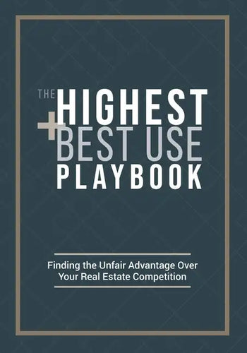 The Highest and Best Use Playbook: Finding the Unfair Advantage Over your Real Estate Competition - Paperback