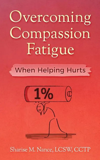 Overcoming Compassion Fatigue: When Helping Hurts - Paperback