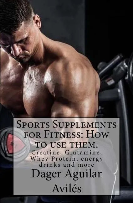 Sports Supplements for Fitness: How to use them.: Creatine, Glutamine, Whey Protein, energy drinks and more - Paperback