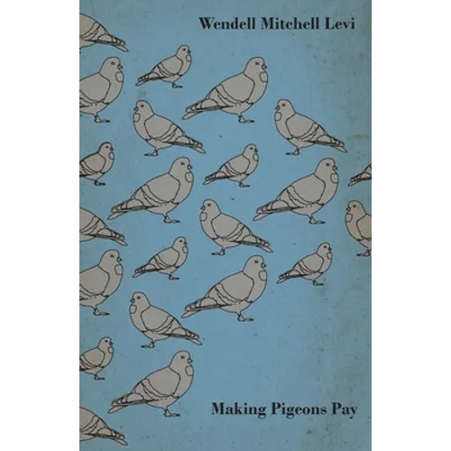 Making Pigeons Pay - A Manual of Practical Information on the Management, Selection, Breeding, Feeding, and Marketing of Pigeons - Paperback