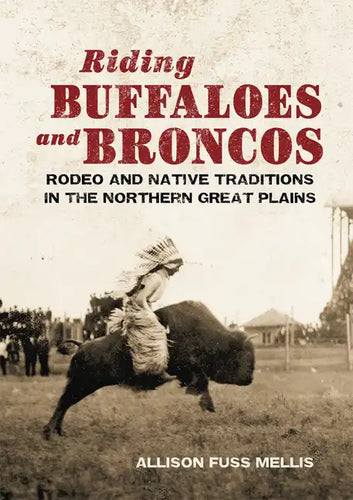 Riding Buffaloes and Broncos: Rodeo and Native Traditions in the Northern Great Plains - Hardcover