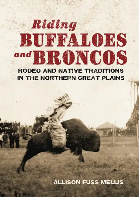 Riding Buffaloes and Broncos: Rodeo and Native Traditions in the Northern Great Plains - Hardcover